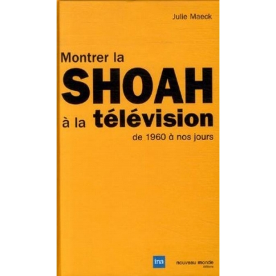 MONTRER LA SHOAH A LA TELEVISION DE 1960 A NOS JOURS
